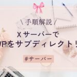 Ｘサーバーで複数ワードプレスをサブディレクトリに！手順解説