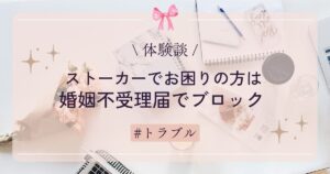 【体験談】ストーカーでお困りの方は婚姻不受理届でブロック