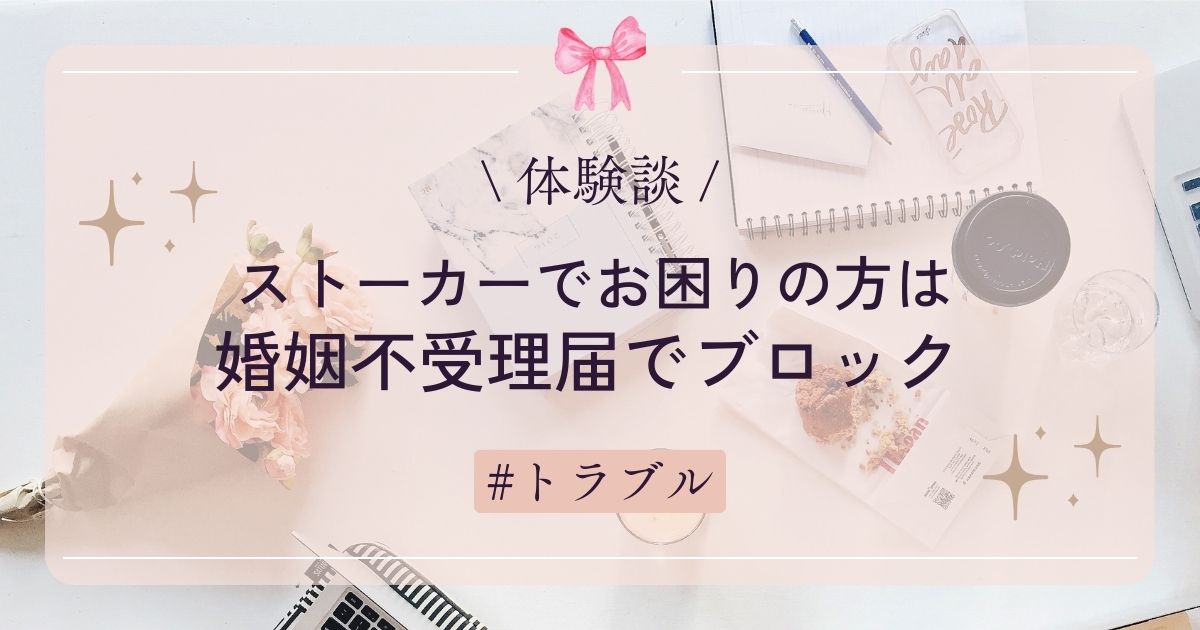 【体験談】ストーカーでお困りの方は婚姻不受理届でブロック