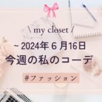 【my closet】2024年６月16日までの私の週間コーデ