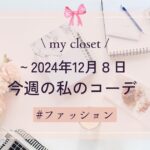 【my closet】2024年12月８日までの私の週間コーデ