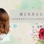 凜と生きるとは？ 40代独身女性のための人生設計と暮らしの考え方